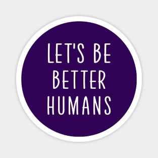 Let's be better humans Magnet